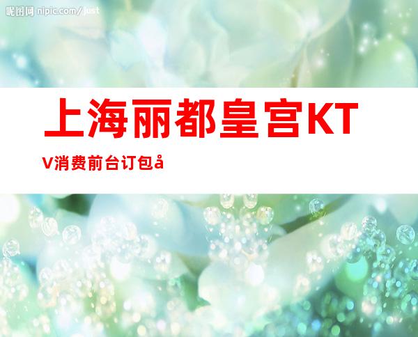 上海丽都皇宫KTV消费前台订包厢-张杨路838号
