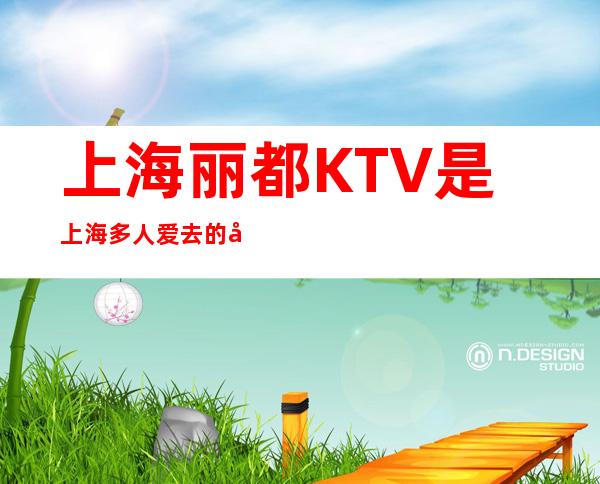 上海丽都KTV是上海多人爱去的夜总会