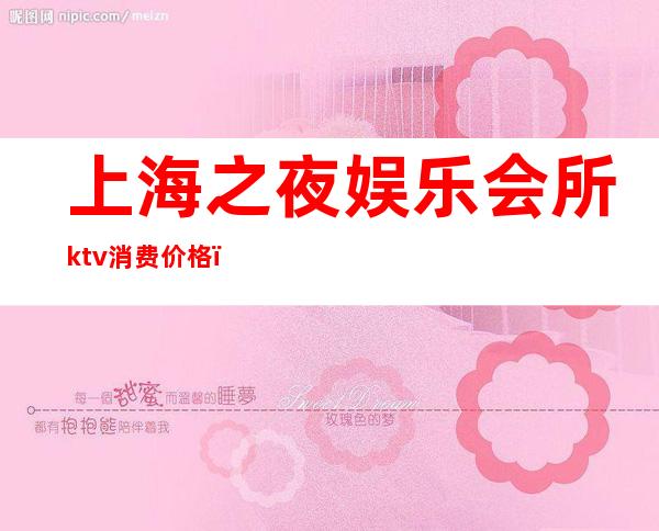上海之夜娱乐会所ktv消费价格（上海之夜ktv图片）