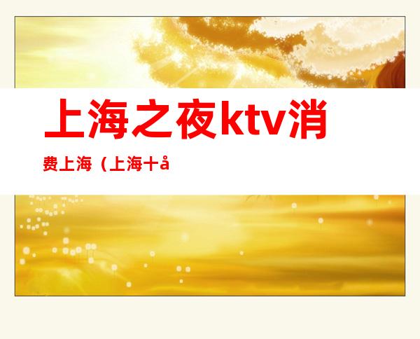 上海之夜ktv消费上海(上海十大KTV)