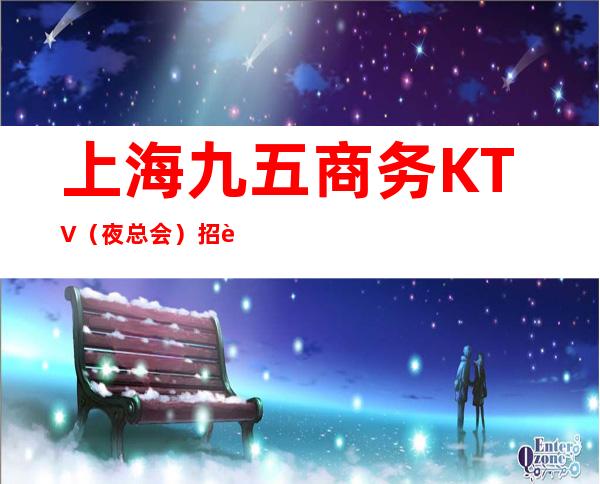 上海九五商务KTV（夜总会）招聘10起