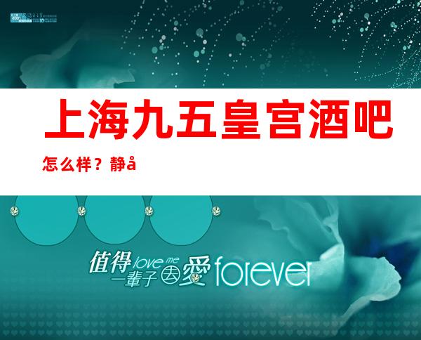 上海九五皇宫酒吧怎么样？静安九五皇宫酒吧人均消费,包间预订