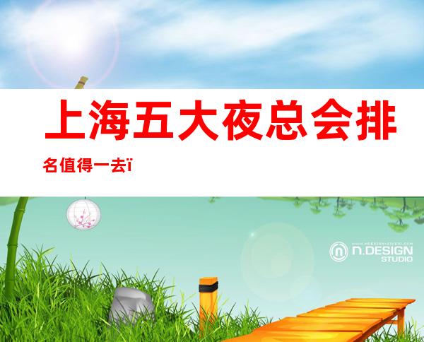 上海五大夜总会排名值得一去，哪家好玩
