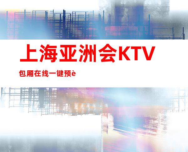 上海亚洲会KTV包厢在线一键预订不繁琐