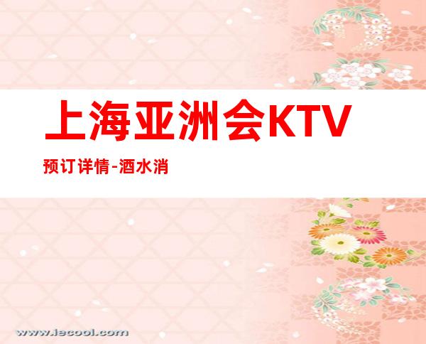 上海亚洲会KTV预订详情-酒水消费-安排非常好