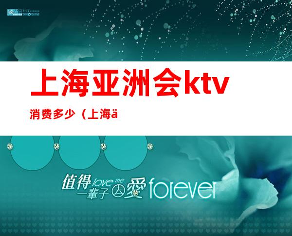 上海亚洲会ktv消费多少(上海中亚ktv消费)