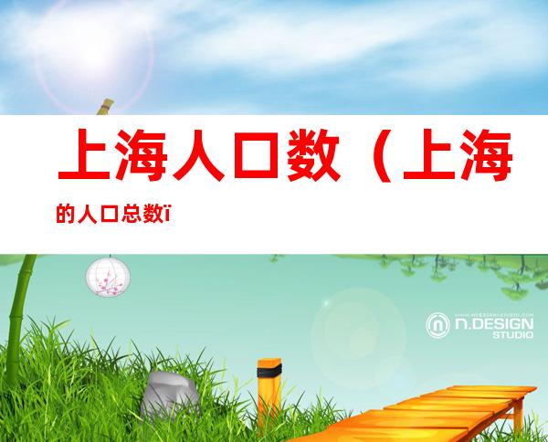 上海人口数(上海的人口总数)