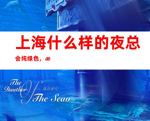 上海什么样的夜总会纯绿色，权威的夜总会坚持利益为先