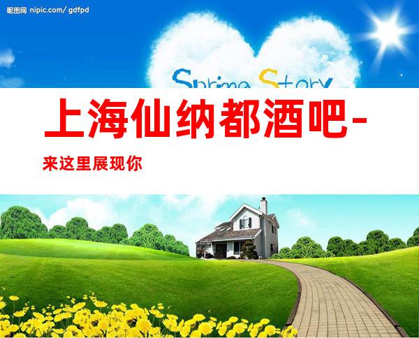 上海仙纳都酒吧-来这里展现你的魅力，证明你的实力