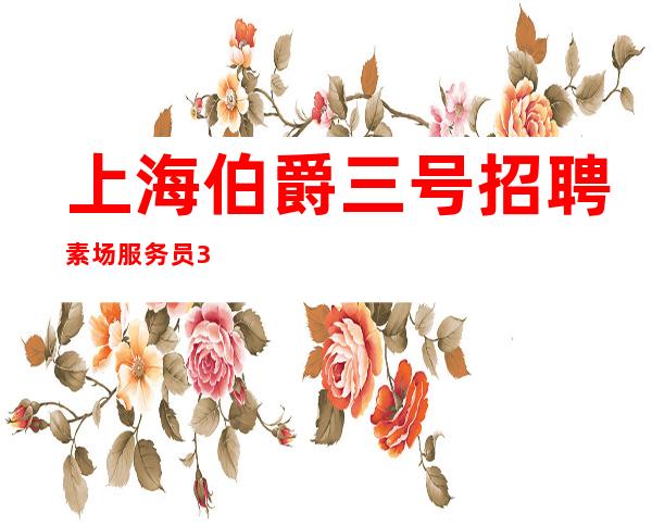 上海伯爵三号招聘素场服务员321名-2023未来可期