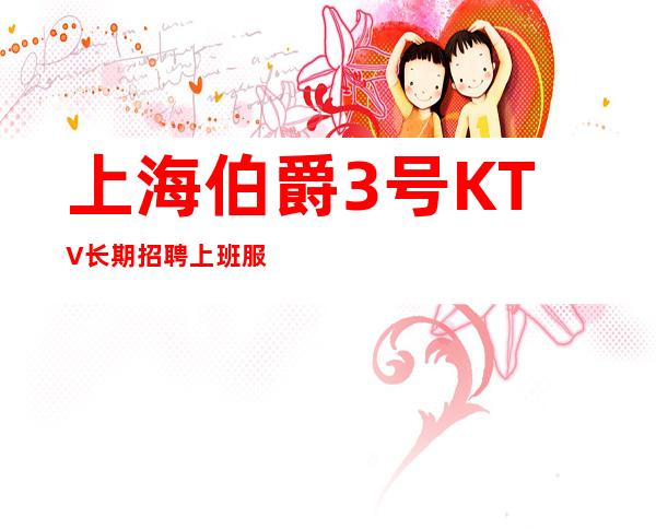 上海伯爵3号KTV长期招聘上班服务员 歌手 演员 25 30场