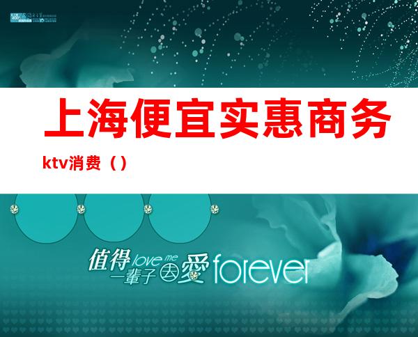 上海便宜实惠商务ktv消费()