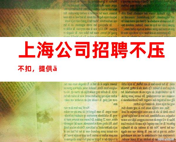上海公司招聘 不压不扣，提供住宿 造就明天的辉煌！