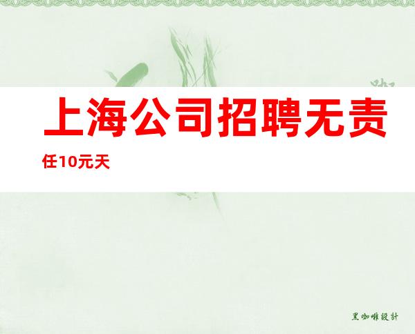 上海公司招聘 无责任10元/天
