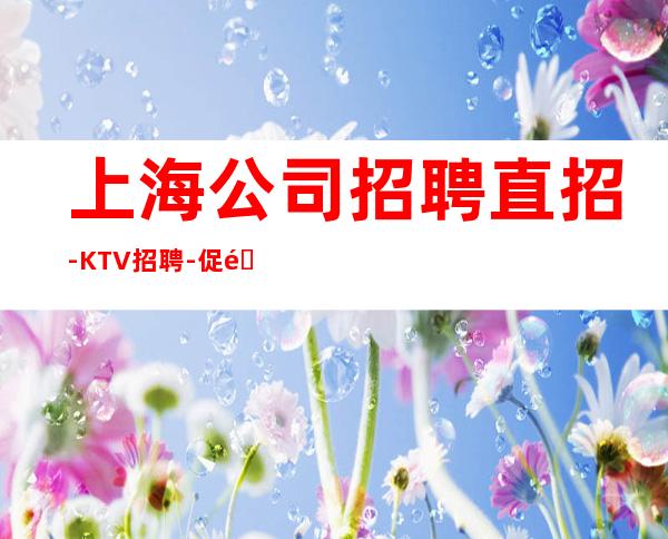 上海公司招聘直招-KTV招聘-促销员