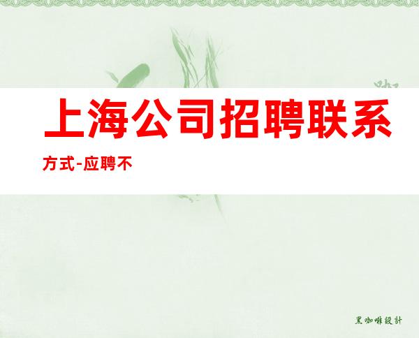 上海公司招聘联系方式-应聘不看后悔