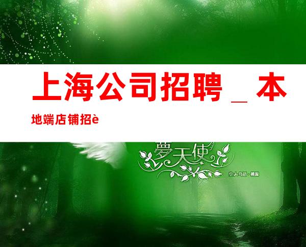 上海公司招聘_本地端店铺招聘