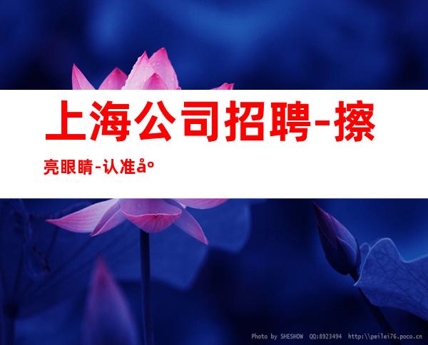 上海公司招聘 -擦亮眼睛-认准店内直聘