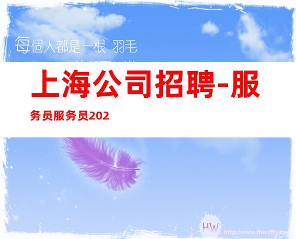上海公司招聘-服务员服务员2023直招聘员工,以诚相待