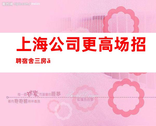 上海公司更高场招聘 宿舍三房一厅带厨房