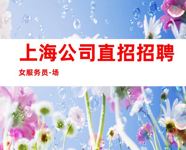 上海公司直招招聘女服务员-场生意火爆