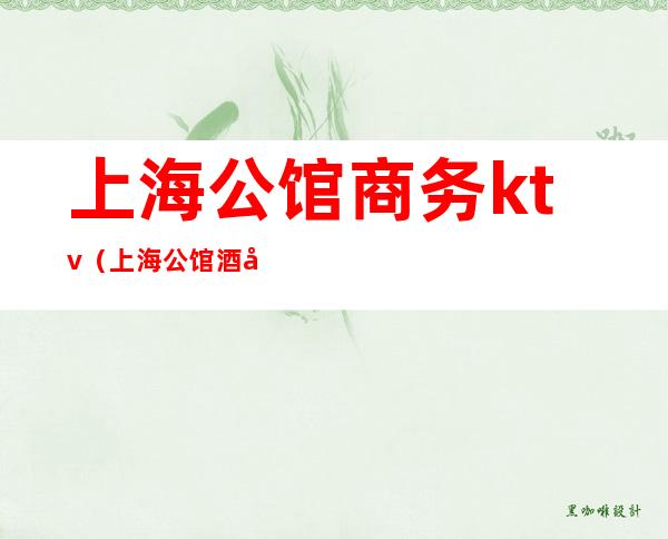 上海公馆商务ktv(上海公馆酒店)