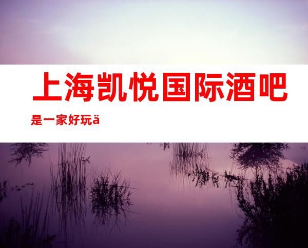 上海凯悦国际酒吧是一家好玩不贵人气的场所