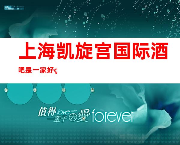 上海凯旋宫国际酒吧是一家好玩不贵人气的场所