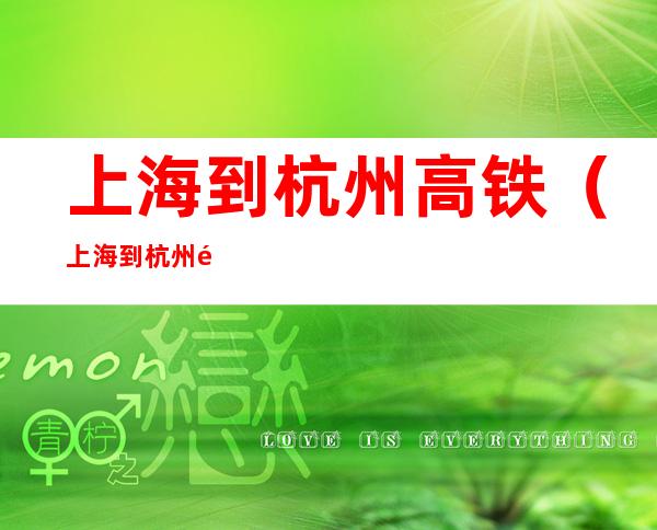 上海到杭州高铁(上海到杭州高铁西站什么时候开通)
