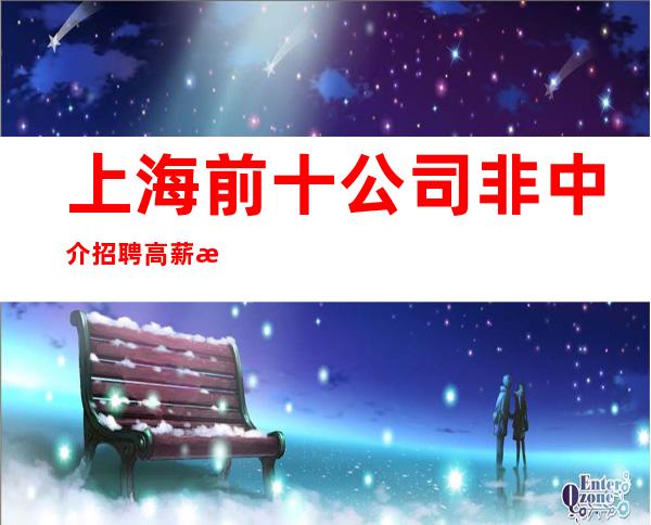 上海前十公司非中介招聘高薪来最快行业