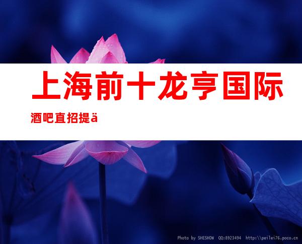 上海前十龙亨国际酒吧直招提供宿舍当天上班海陆空路费全报销