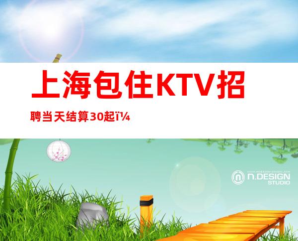 上海包住KTV招聘#当天结算30起#(全职兼职皆可)