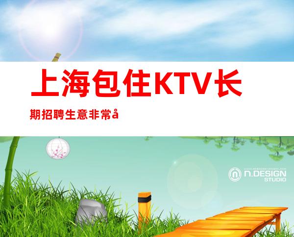 上海包住KTV长期招聘生意非常好快来报名