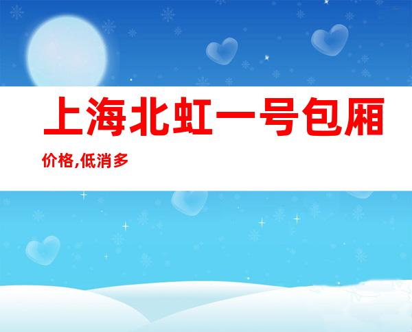 上海北虹一号包厢价格,低消多少,嘉定区北虹一号酒吧怎么样？