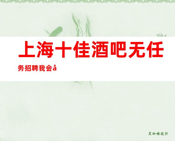 上海十佳酒吧无任务招聘我会带你上班门店面试