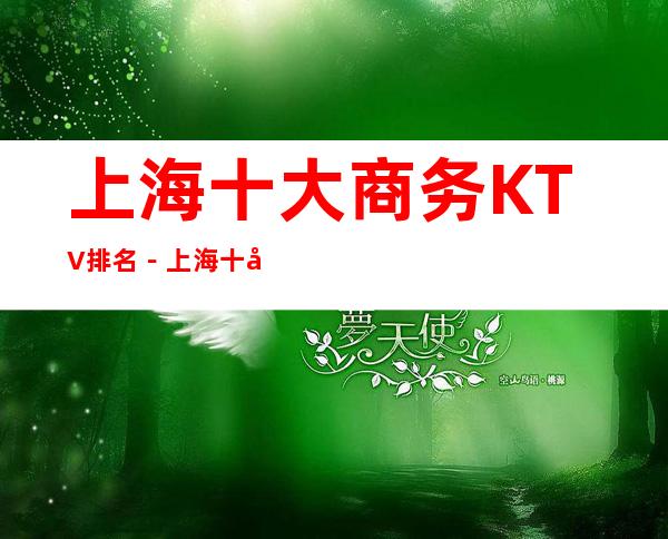 上海十大商务KTV排名－上海十大高档商务夜总会消费攻略