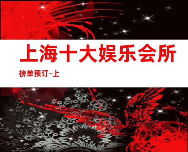 上海十大娱乐会所榜单预订-上海酒吧场所预订信息