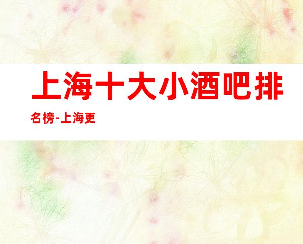 上海十大小酒吧排名榜-上海更高的十大小酒吧预订