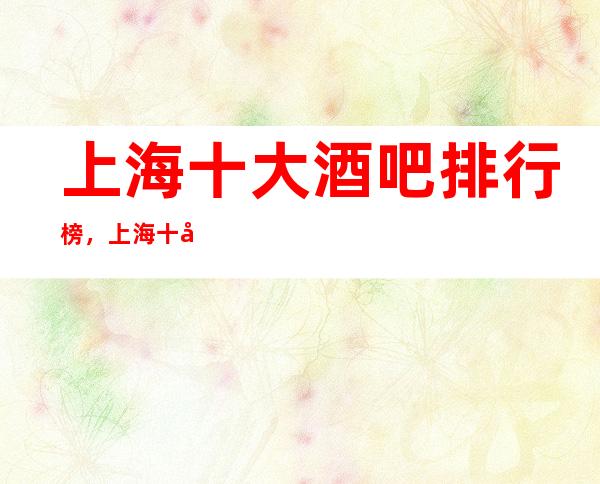 上海十大酒吧排行榜，上海十大更高酒吧消费介绍