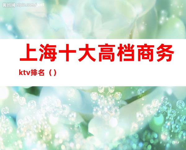 上海十大高档商务ktv排名()