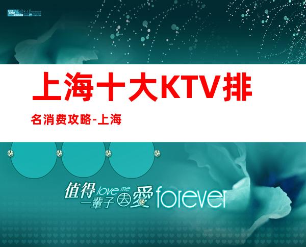上海十大KTV排名消费攻略-上海KTV预定咨询
