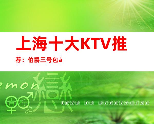 上海十大KTV推荐:伯爵三号包厢预订-经典乐坛,你我共享。
