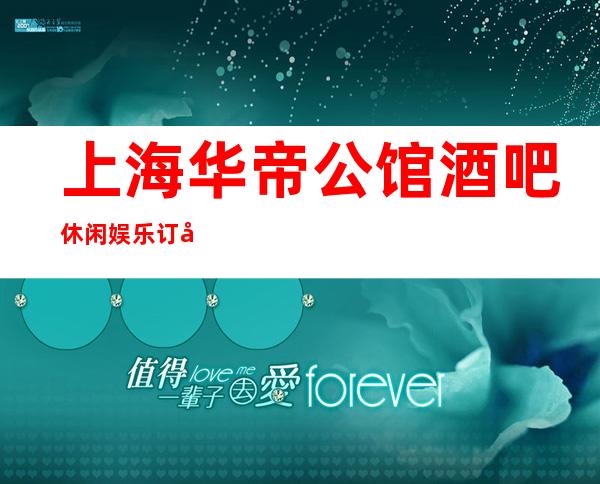 上海华帝公馆酒吧休闲娱乐订及消费价格一览详情表