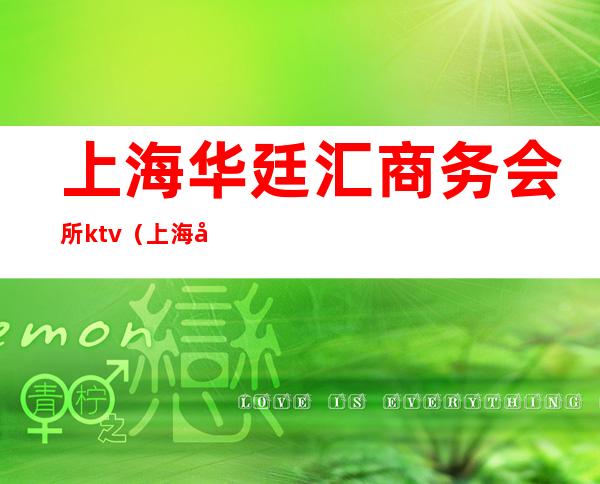 上海华廷汇商务会所ktv(上海华廷汇商务会所怎么样)