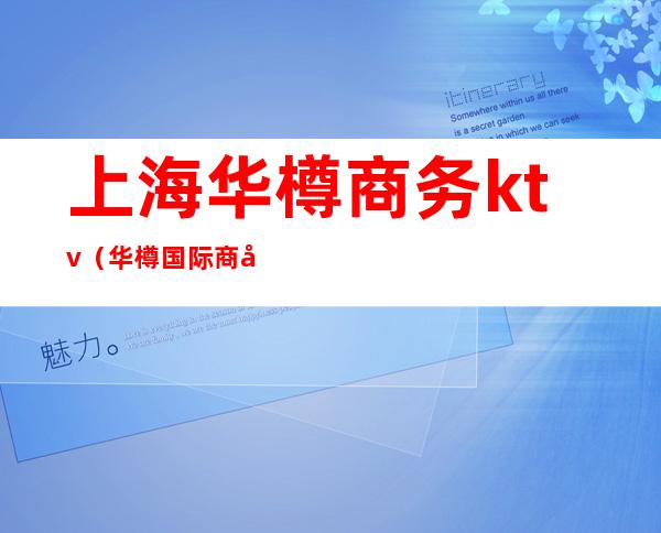上海华樽商务ktv(华樽国际商务娱乐ktv)