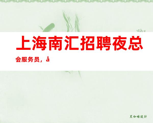 上海南汇招聘夜总会服务员，公司直招，无中介