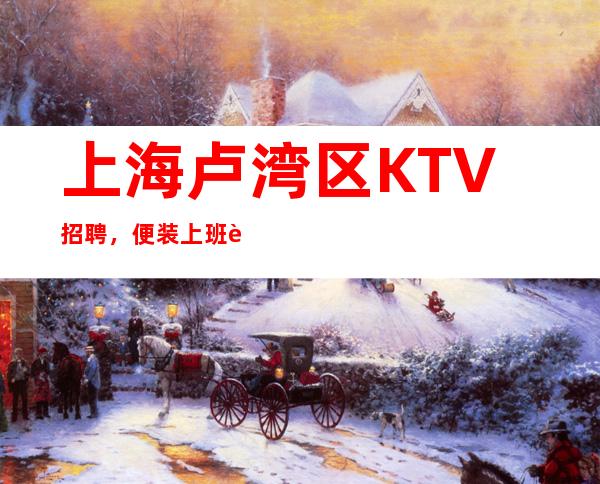 上海卢湾区KTV招聘,便装上班薪资1千起
