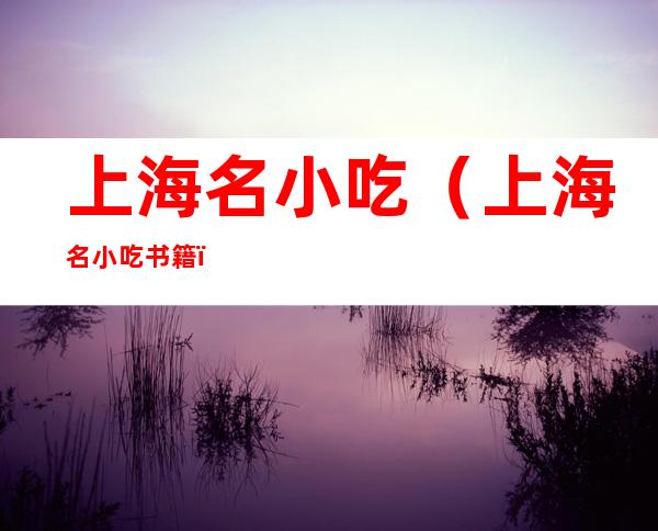 上海名小吃(上海名小吃书籍)
