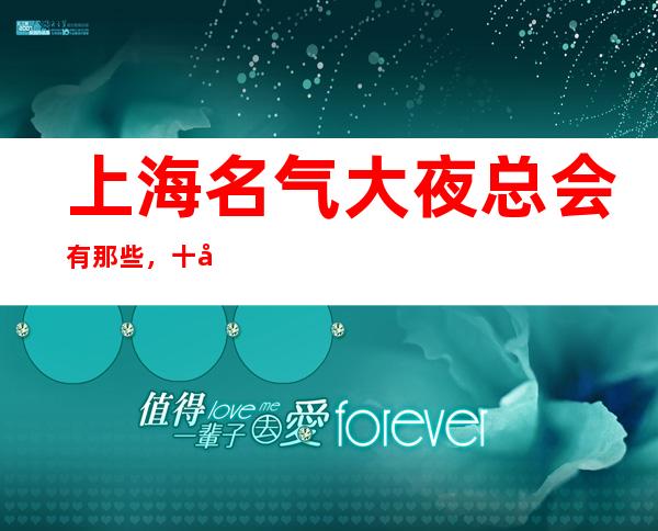 上海名气大夜总会有那些,十大娱乐会所档次排名