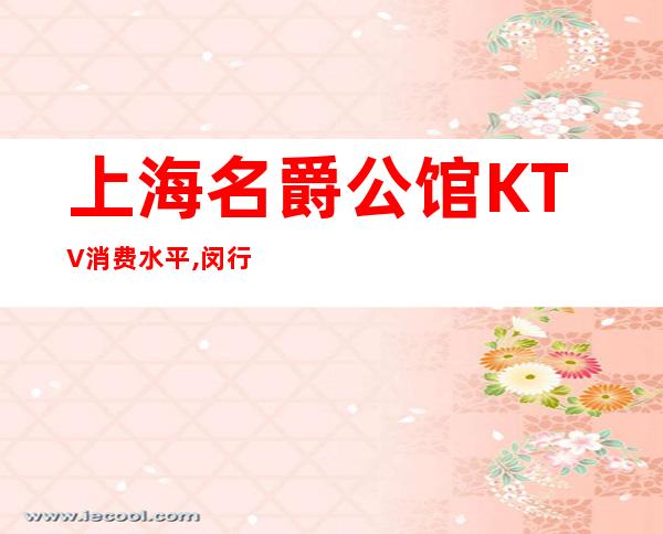 上海名爵公馆KTV消费水平,闵行区名爵公馆商务KTV包厢预订咨询